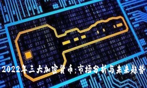 2022年三大加密货币：市场分析与未来趋势