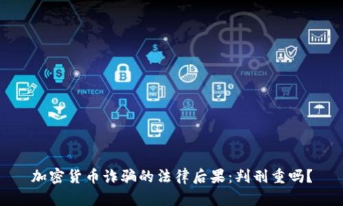 加密货币诈骗的法律后果：判刑重吗？