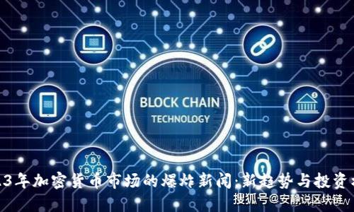 2023年加密货币市场的爆炸新闻：新趋势与投资机会
