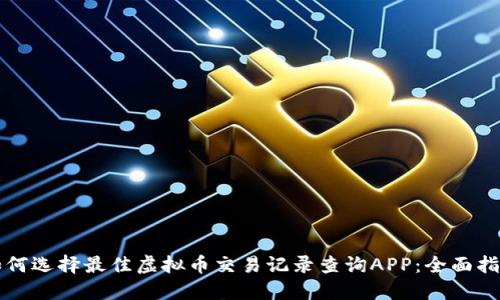 如何选择最佳虚拟币交易记录查询APP：全面指南