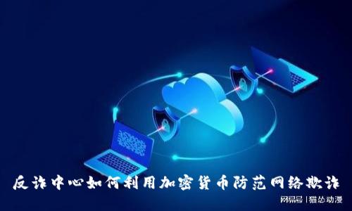反诈中心如何利用加密货币防范网络欺诈