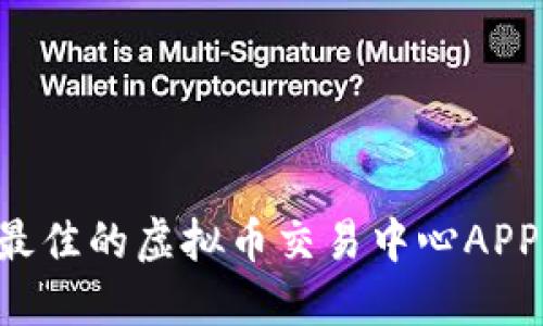 如何选择最佳的虚拟币交易中心APP：全面指南
